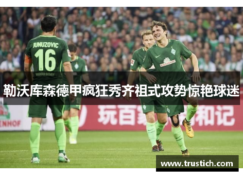 勒沃库森德甲疯狂秀齐祖式攻势惊艳球迷