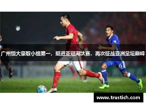 广州恒大豪取小组第一，挺进亚冠淘汰赛，再次征战亚洲足坛巅峰