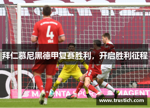 拜仁慕尼黑德甲复赛胜利，开启胜利征程