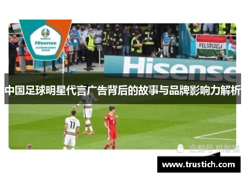 中国足球明星代言广告背后的故事与品牌影响力解析