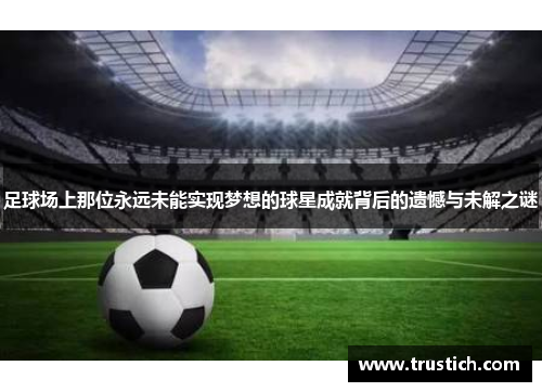 足球场上那位永远未能实现梦想的球星成就背后的遗憾与未解之谜