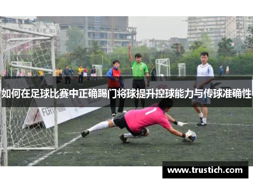 如何在足球比赛中正确踢门将球提升控球能力与传球准确性