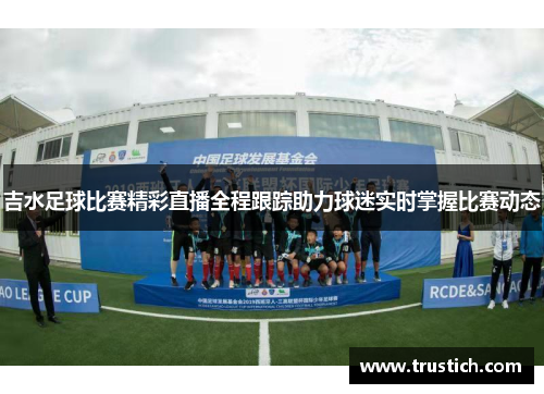 吉水足球比赛精彩直播全程跟踪助力球迷实时掌握比赛动态