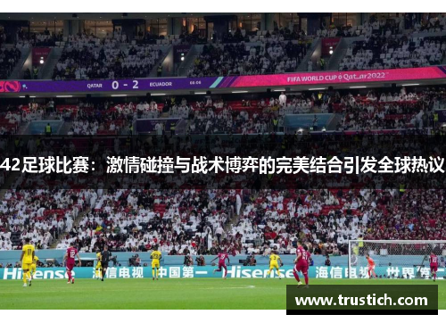 42足球比赛：激情碰撞与战术博弈的完美结合引发全球热议